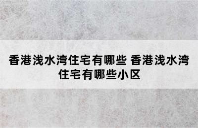 香港浅水湾住宅有哪些 香港浅水湾住宅有哪些小区